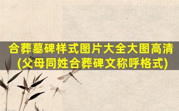 合葬墓碑样式图片大全大图高清(父母同姓合葬碑文称呼格式)