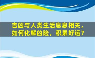 吉凶与人类生活息息相关，如何化解凶险，积累好运？