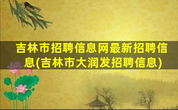 吉林市招聘信息网最新招聘信息(吉林市大润发招聘信息)