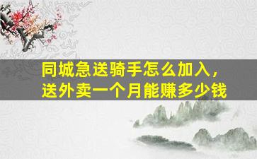 同城急送骑手怎么加入，送外卖一个月能赚多少钱