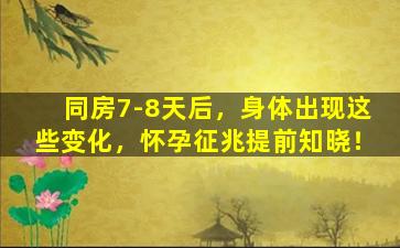 同房7-8天后，身体出现这些变化，怀孕征兆提前知晓！