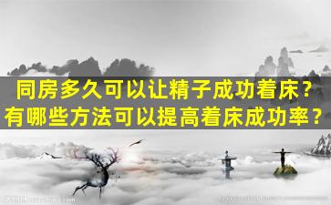 同房多久可以让精子成功着床？有哪些方法可以提高着床成功率？