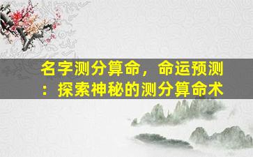 名字测分算命，命运预测：探索神秘的测分算命术