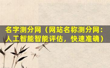 名字测分网（网站名称测分网：人工智能智能评估，快速准确）