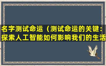 名字测试命运（测试命运的关键：探索人工智能如何影响我们的生活）