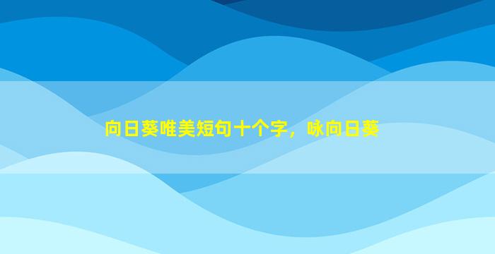 向日葵唯美短句十个字，咏向日葵