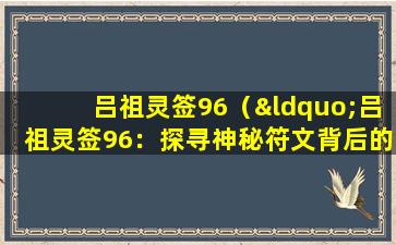 吕祖灵签96（“吕祖灵签96：探寻神秘符文背后的故事”）
