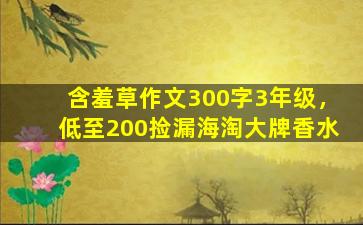 含羞草作文300字3年级，低至200捡漏海淘大牌香水