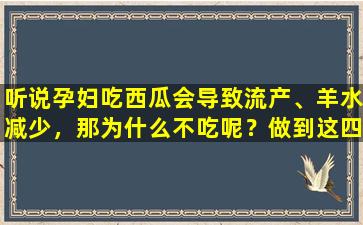 听说孕妇吃西瓜会导致流产、羊水减少，那为什么不吃呢？做到这四件事就可以吃了