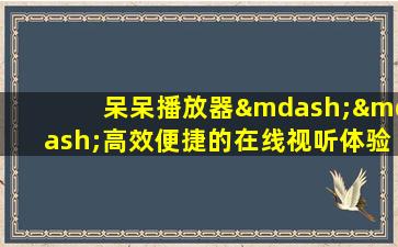呆呆播放器——高效便捷的在线视听体验