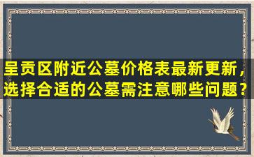 呈贡区附近公墓价格表最新更新，选择合适的公墓需注意哪些问题？