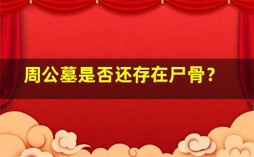 周公墓是否还存在尸骨？