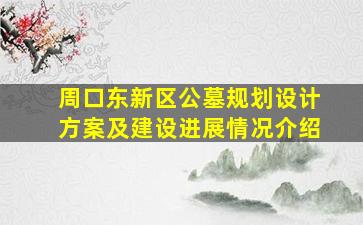 周口东新区公墓规划设计方案及建设进展情况介绍