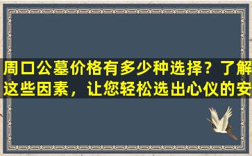 周口公墓价格有多少种选择？了解这些因素，让您轻松选出心仪的安葬地