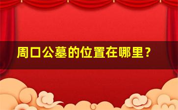周口公墓的位置在哪里？