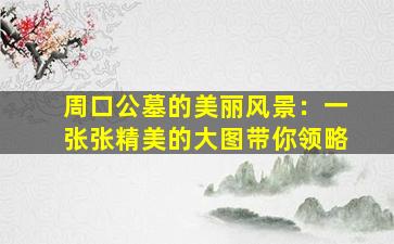 周口公墓的美丽风景：一张张精美的大图带你领略