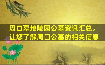 周口墓地陵园公墓资讯汇总，让您了解周口公墓的相关信息