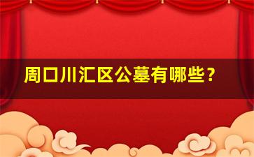 周口川汇区公墓有哪些？