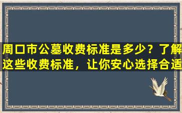 周口市公墓收费标准是多少？了解这些收费标准，让你安心选择合适的公墓！