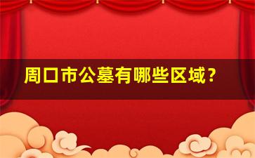 周口市公墓有哪些区域？