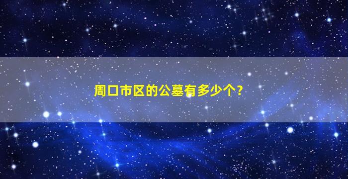周口市区的公墓有多少个？