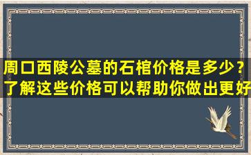 周口西陵公墓的石棺价格是多少？了解这些价格可以帮助你做出更好的选择