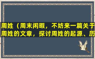 周姓（周末闲暇，不妨来一篇关于周姓的文章，探讨周姓的起源、历史名人及其家族故事。）