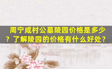 周宁咸村公墓陵园价格是多少？了解陵园的价格有什么好处？