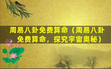 周易八卦免费算命（周易八卦，免费算命，探究宇宙奥秘）