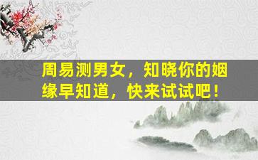 周易测男女，知晓你的姻缘早知道，快来试试吧！