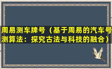 周易测车牌号（基于周易的汽车号测算法：探究古法与科技的融合）