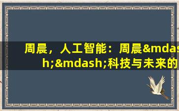 周晨，人工智能：周晨——科技与未来的碰撞