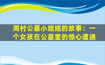 周村公墓小姐姐的故事：一个女孩在公墓里的惊心遭遇