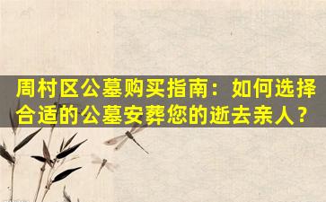 周村区公墓购买指南：如何选择合适的公墓安葬您的逝去亲人？