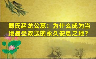 周氏起龙公墓：为什么成为当地最受欢迎的永久安息之地？
