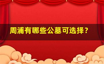 周浦有哪些公墓可选择？