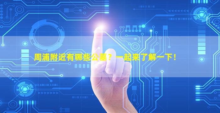 周浦附近有哪些公墓？一起来了解一下！