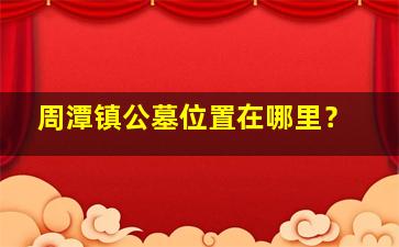 周潭镇公墓位置在哪里？