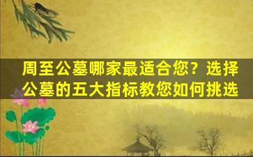 周至公墓哪家最适合您？选择公墓的五大指标教您如何挑选