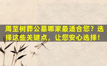 周至树葬公墓哪家最适合您？选择这些关键点，让您安心选择！