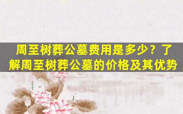 周至树葬公墓费用是多少？了解周至树葬公墓的价格及其优势