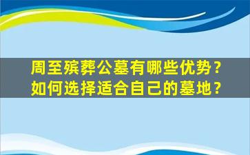 周至殡葬公墓有哪些优势？如何选择适合自己的墓地？