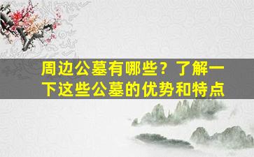 周边公墓有哪些？了解一下这些公墓的优势和特点