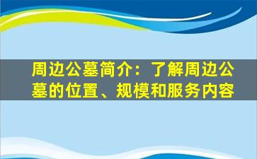 周边公墓简介：了解周边公墓的位置、规模和服务内容