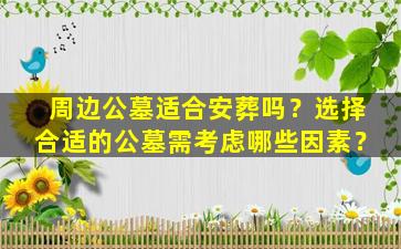 周边公墓适合安葬吗？选择合适的公墓需考虑哪些因素？