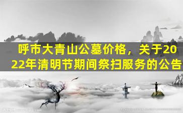 呼市大青山公墓价格，关于2022年清明节期间祭扫服务的公告