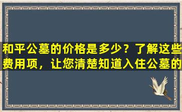 和平公墓的价格是多少？了解这些费用项，让您清楚知道入住公墓的花费