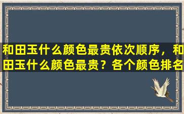 和田玉什么颜色最贵依次顺序，和田玉什么颜色最贵？各个颜色排名曝光！