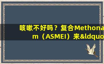 咳嗽不好吗？复合Methonam（ASMEI）来“保存场景”