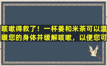 咳嗽得救了！一杯姜和米茶可以温暖您的身体并缓解咳嗽，以便您可以在每个家庭中做到